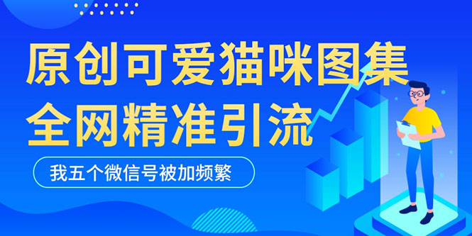 【副业项目5588期】黑科技纯原创可爱猫咪图片，全网精准引流，实操5个VX号被加频繁-千图副业网