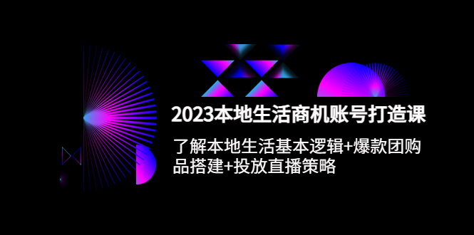 【副业项目5793期】2023本地同城生活商机账号打造课，基本逻辑+爆款团购品搭建+投放直播策略-千图副业网