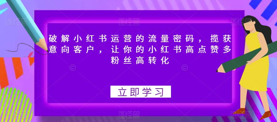 【副业项目6608期】破解小红书运营的流量密码，揽获意向客户，让你的小红书高点赞多粉丝高转化-千图副业网