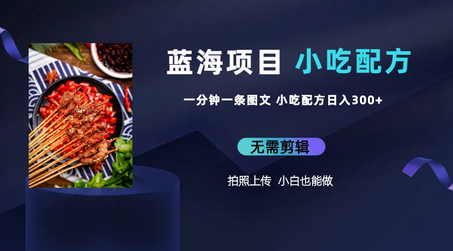 【副业项目6497期】蓝海项目一分钟一条图文作品-日入300+小吃配方项目（附 684G小吃配方）-千图副业网