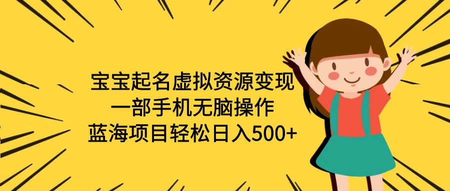 【副业项目6647期】宝宝起名虚拟资源变现，一部手机无脑操作，蓝海项目轻松日入500+（附软件）-千图副业网