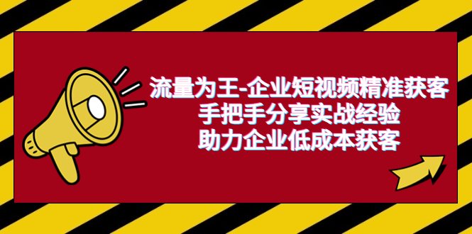 【副业项目6601期】流量为王-企业 短视频精准获客，手把手分享实战经验，助力企业低成本获客-千图副业网