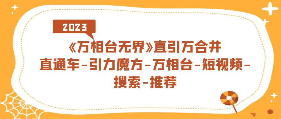 【副业项目7421期】《万相台-无界》直引万合并，直通车-引力魔方-万相台-短视频-搜索-推荐-千图副业网