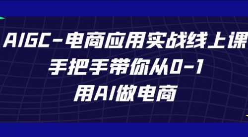 【副业项目7692期】AIGC-电商应用实战线上课，手把手带你从0-1，用AI做电商-千图副业网