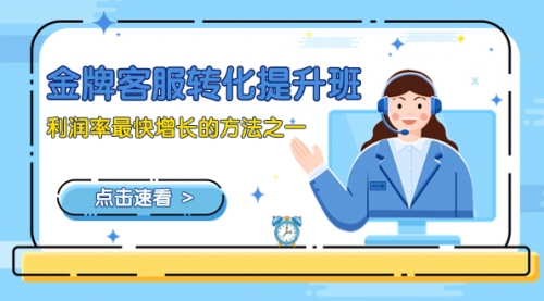 【副业项目8429期】金牌客服-转化提升班，利润率最快增长的方法之一（9节课）-千图副业网