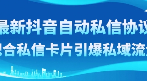 【副业项目8463期】最新抖音自动私信协议，配合私信卡片引爆私域流量-千图副业网