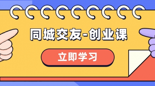 【副业项目8546期】同城交友-创业课，和你分享如何在你的城市，进行一场同城交友-创业-千图副业网