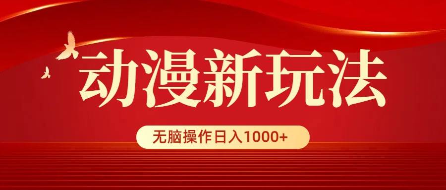 动漫新玩法，条条爆款，5分钟1条100%原创，小白无脑操作日入1000+-千图副业网