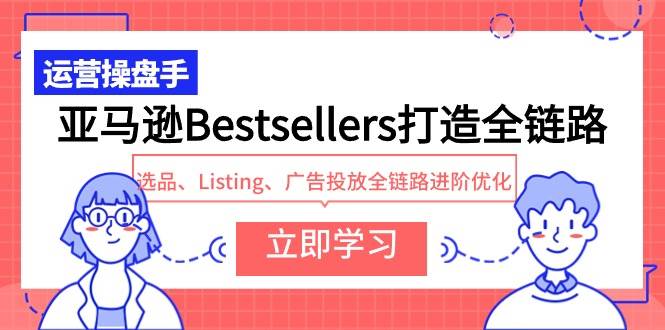 亚马逊Bestsellers打造全链路，选品、Listing、广告投放全链路进阶优化-千图副业网