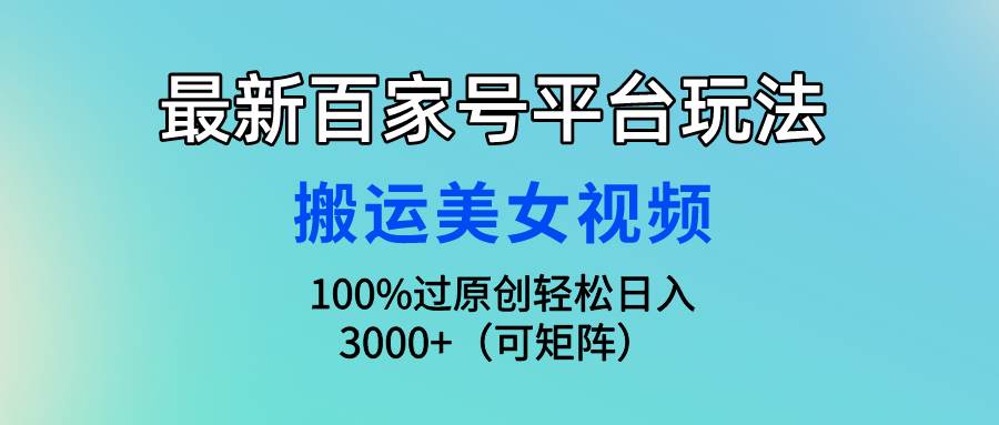 最新百家号平台玩法，搬运美女视频100%过原创大揭秘，轻松日入3000+（可…-千图副业网