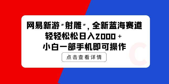 网易新游 射雕 全新蓝海赛道，轻松日入2000＋小白一部手机即可操作-千图副业网