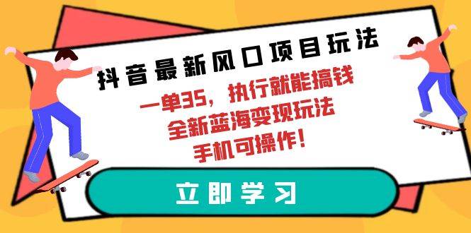抖音最新风口项目玩法，一单35，执行就能搞钱 全新蓝海变现玩法 手机可操作-千图副业网
