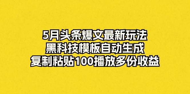 5月头条爆文最新玩法,黑科技模板自动生成,复制粘贴100播放多份收益-千图副业网