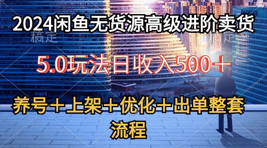 2024闲鱼无货源高级进阶卖货5.0，养号＋选品＋上架＋优化＋出单整套流程-千图副业网