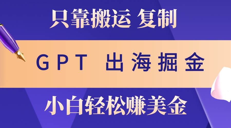 出海掘金搬运，赚老外美金，月入3w+，仅需GPT粘贴复制，小白也能玩转-千图副业网