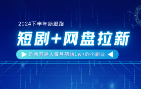 【2024下半年新思路】短剧+网盘拉新，适合普通人每月躺赚1w+的小副业-千图副业网