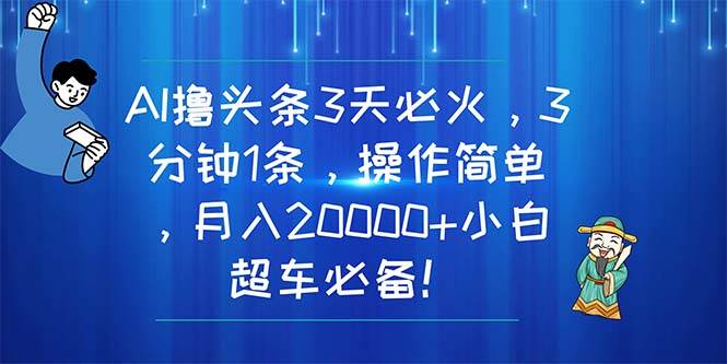 AI撸头条3天必火，3分钟1条，操作简单，月入20000+小白超车必备！-千图副业网