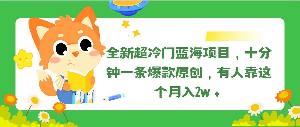 全新超冷门蓝海项目，十分钟一条爆款原创，有人靠这个月入2w＋-千图副业网