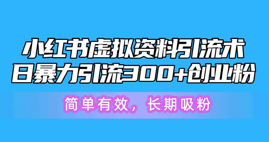 小红书虚拟资料引流术，日暴力引流300+创业粉，简单有效，长期吸粉-千图副业网