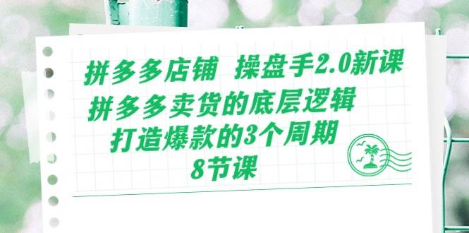 拼多多店铺 操盘手2.0新课，拼多多卖货的底层逻辑，打造爆款的3个周期-8节-千图副业网