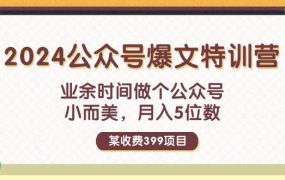 某收费399元-2024公众号爆文特训营：业余时间做个公众号 小而美 月入5位数-千图副业网