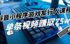抖音小程序-游戏发行人课程：带你玩转游戏任务变现，单条视频赚取25w-千图副业网