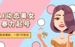 AI动态美女暴力起号2.0,新赛道原创作品,条条爆款,一周7万粉丝-千图副业网