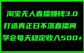 淘宝无人直播赚钱3.0，打造真正日不落直播间 ，学会每天稳定收入500+-千图副业网