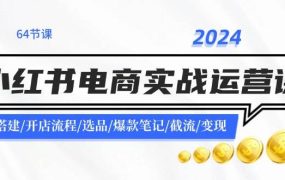 2024小红书电商实战运营课：账号搭建/开店流程/选品/爆款笔记/截流/变现-千图副业网