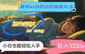 24年最新ai治愈动态插画玩法，操作简单，小白也能轻松入手，日入1000+-千图副业网