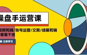 操盘手运营课程:口播视频剪辑/账号运营/文案/绿幕剪辑/引流/干货/16节-千图副业网