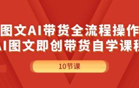图文AI带货全流程操作,AI图文即创带货自学课程-千图副业网