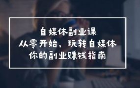 自媒体-副业课,从0开始,玩转自媒体——你的副业赚钱指南(58节课)-千图副业网