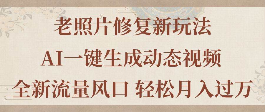 老照片修复新玩法，老照片AI一键生成动态视频 全新流量风口 轻松月入过万-千图副业网