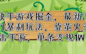 快手游戏掘金,最新冷门暴利玩法,靠萤火突击手游,单条变现1W+-千图副业网