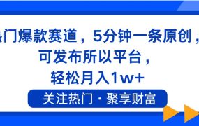 热门爆款赛道,5分钟一条原创,可发布所以平台, 轻松月入1w+-千图副业网