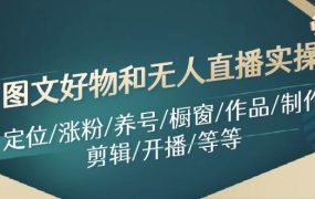 图文好物和无人直播实操：定位/涨粉/养号/橱窗/作品/制作/剪辑/开播/等等-千图副业网
