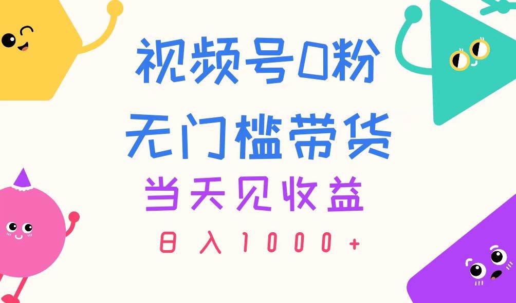 视频号0粉无门槛带货，当天见收益，日入1000+-千图副业网
