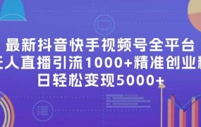 最新抖音快手视频号全平台无人直播引流1000+精准创业粉,日轻松变现5000+-千图副业网