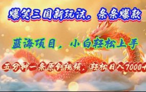 爆笑三国新玩法每条都爆，视频收益 7000+，5 分钟原创，多种变现爽歪歪-千图副业网