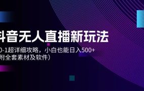 抖音无人直播新玩法,从0-1超详细攻略,小白也能日入500+(附全套素材...-千图副业网