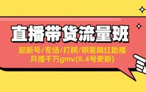 直播带货流量班:起新号/专场/打榜/明星网红助播/月播千万gmv(8.4号更新)-千图副业网