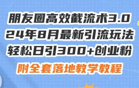 朋友圈高效截流术3.0，24年8月最新引流玩法，轻松日引300+创业粉，附全...-千图副业网