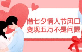 借七夕情人节风口,变现五万不是问题,错过再等一年!-千图副业网