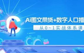 Ai 图文带货+数字人口播带货,从0~1实战体系课(43节)-千图副业网