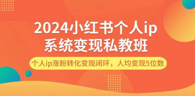 2024小红书个人ip系统变现私教班，个人ip涨粉转化变现闭环，人均变现5位数-千图副业网