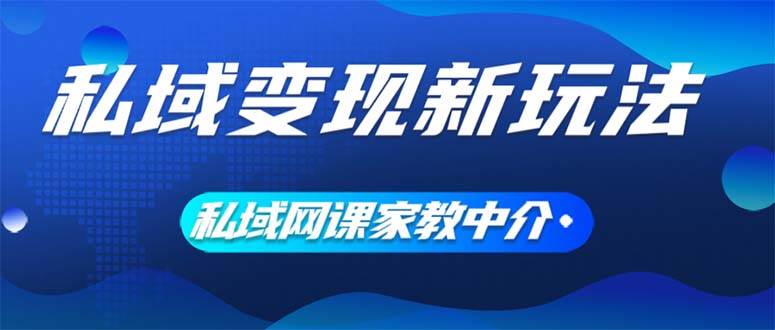 私域变现新玩法，网课家教中介，只做渠道和流量，让大学生给你打工、0…-千图副业网