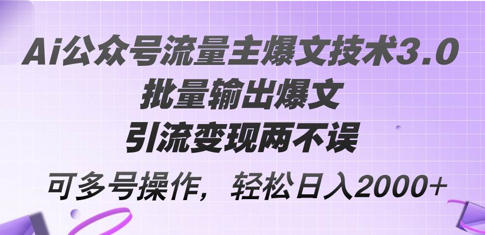 Ai公众号流量主爆文技术3.0，批量输出爆文，引流变现两不误，多号操作…-千图副业网