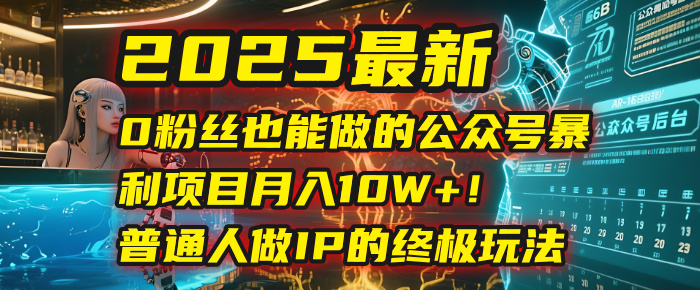 2025最新0粉丝也能做的公众号暴利项目，月入10W+！普通人做IP的终极玩法-千图副业网