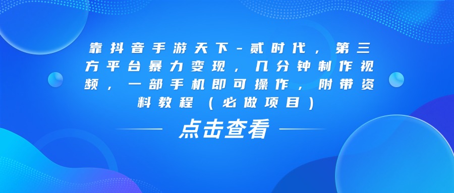 靠抖音手游天下-贰时代，几分钟制作视频，第三方平台暴力变现，一部手机即可操作，附带资料教程（必做项目）-千图副业网